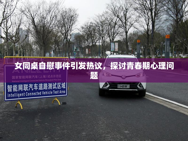 女同桌自慰事件引发热议，探讨青春期心理问题