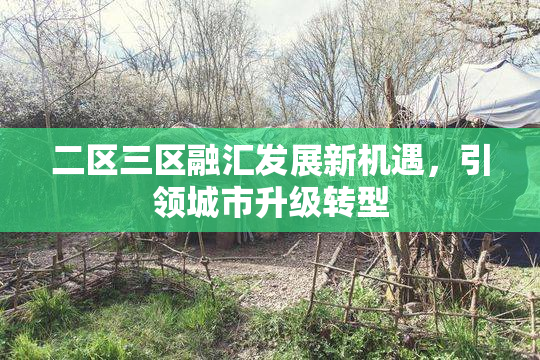 二区三区融汇发展新机遇，引领城市升级转型