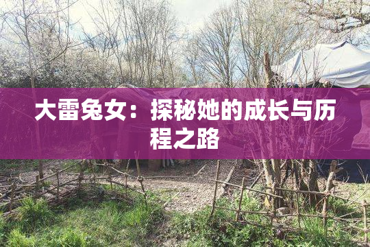 大雷兔女：探秘她的成长与历程之路