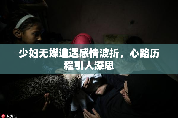 少妇无媒遭遇感情波折，心路历程引人深思