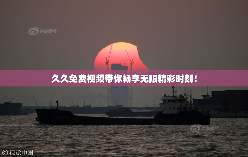 久久免费视频带你畅享无限精彩时刻！