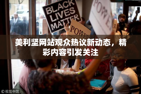 美利坚网站观众热议新动态，精彩内容引发关注