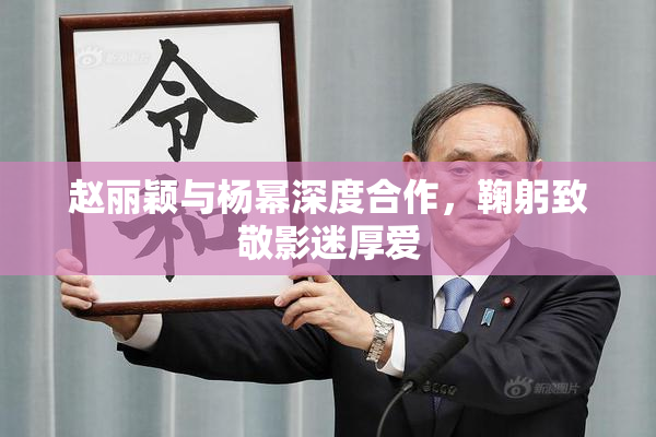 赵丽颖与杨幂深度合作，鞠躬致敬影迷厚爱