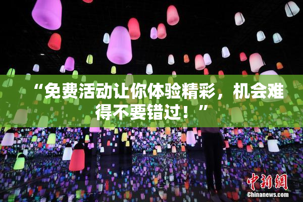 “免费活动让你体验精彩，机会难得不要错过！”