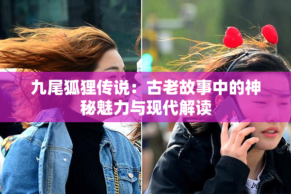 九尾狐狸传说：古老故事中的神秘魅力与现代解读