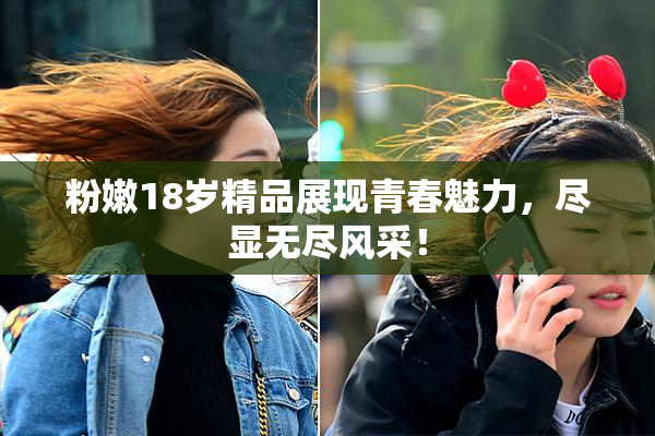 粉嫩18岁精品展现青春魅力，尽显无尽风采！