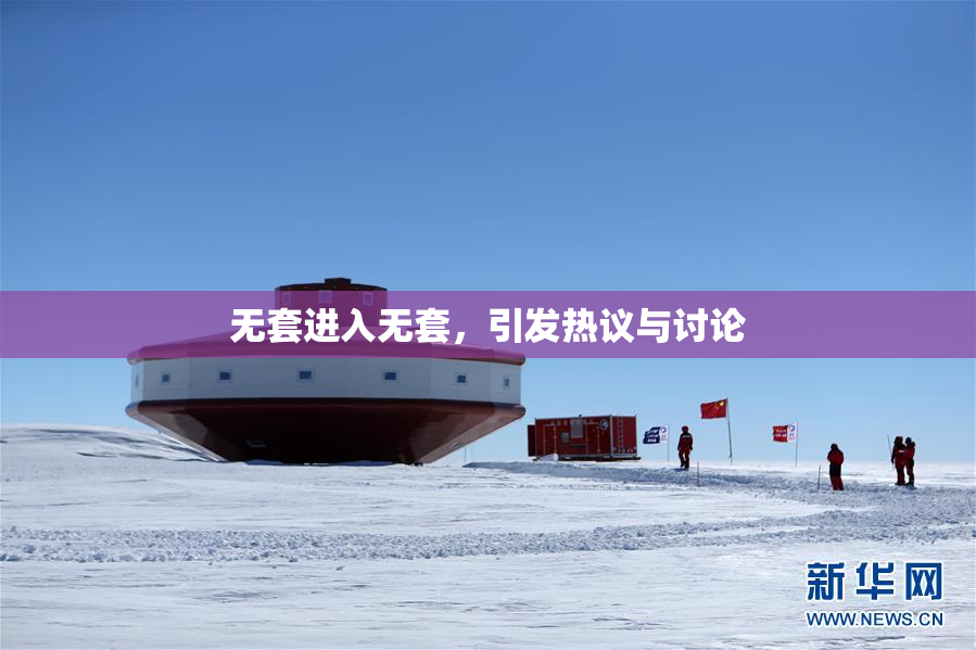 无套进入无套，引发热议与讨论