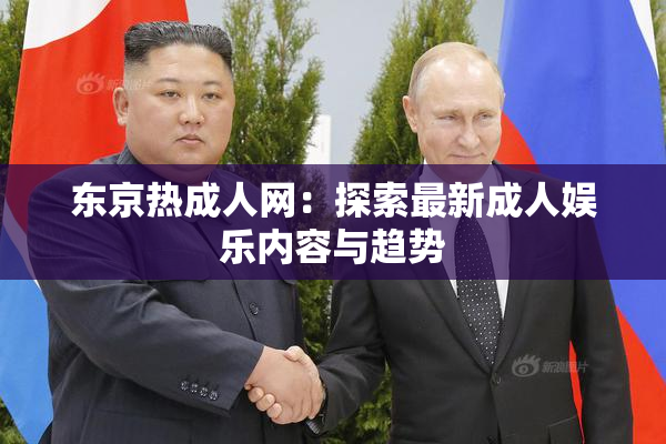 东京热成人网：探索最新成人娱乐内容与趋势
