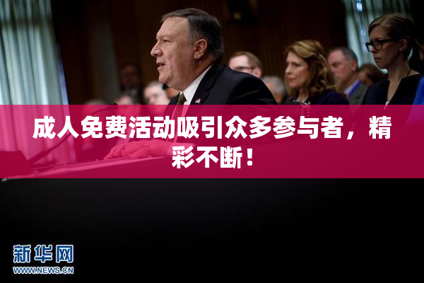 成人免费活动吸引众多参与者，精彩不断！