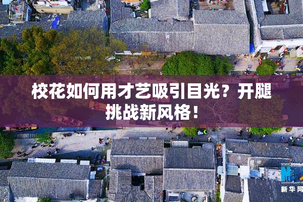 校花如何用才艺吸引目光？开腿挑战新风格！