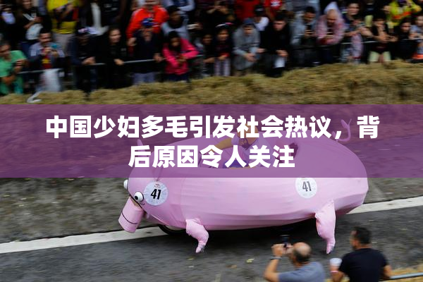 中国少妇多毛引发社会热议，背后原因令人关注