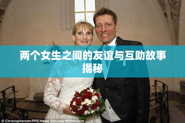 两个女生之间的友谊与互助故事揭秘