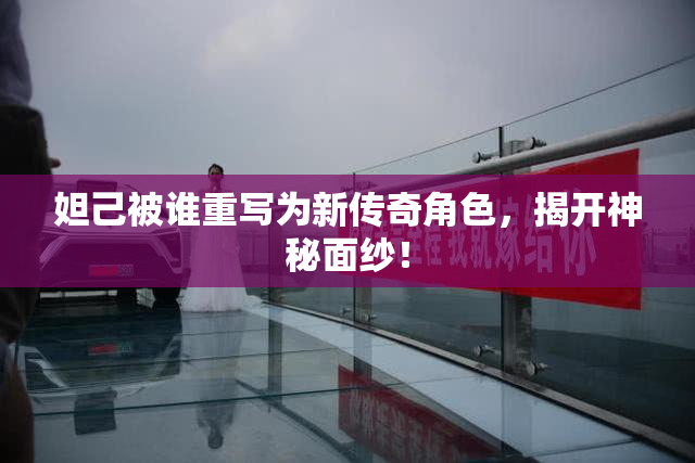 妲己被谁重写为新传奇角色，揭开神秘面纱！