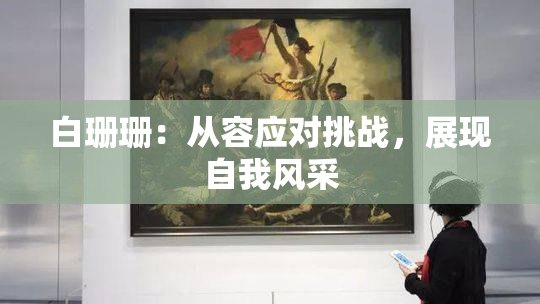 白珊珊：从容应对挑战，展现自我风采