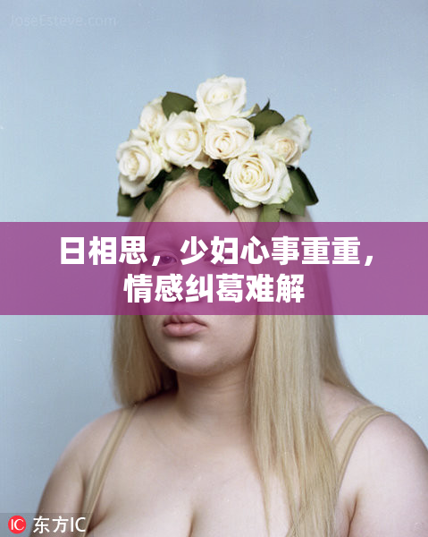 日相思，少妇心事重重，情感纠葛难解
