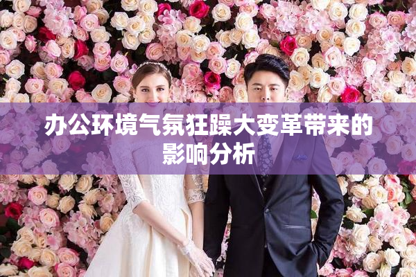 办公环境气氛狂躁大变革带来的影响分析