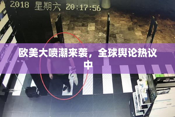 欧美大喷潮来袭，全球舆论热议中