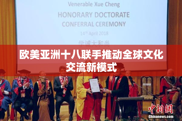 欧美亚洲十八联手推动全球文化交流新模式