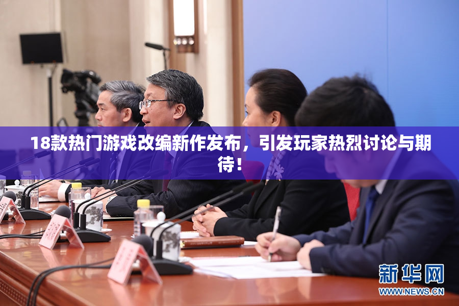 18款热门游戏改编新作发布，引发玩家热烈讨论与期待！