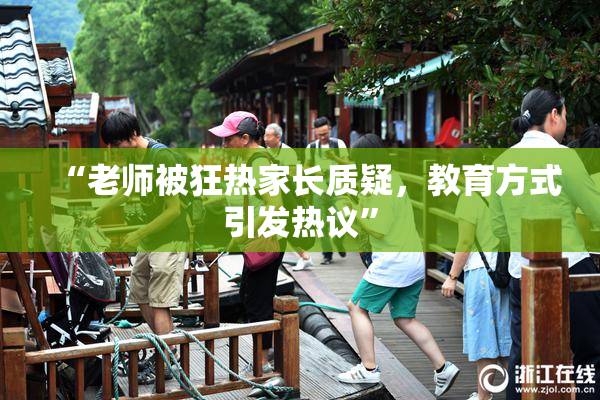 “老师被狂热家长质疑，教育方式引发热议”