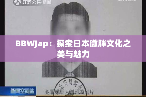 BBWJap：探索日本微胖文化之美与魅力