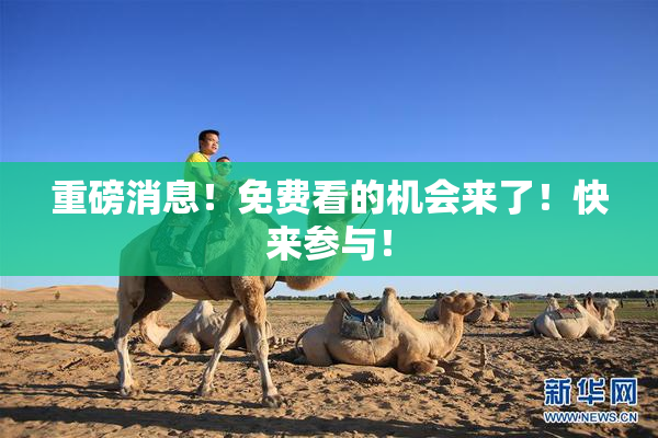 重磅消息！免费看的机会来了！快来参与！