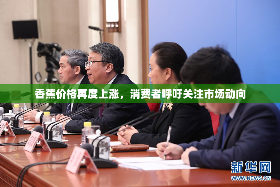 香蕉价格再度上涨，消费者呼吁关注市场动向