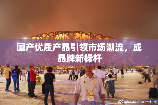 国产优质产品引领市场潮流，成品牌新标杆