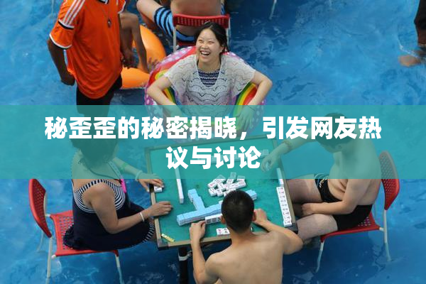 秘歪歪的秘密揭晓，引发网友热议与讨论