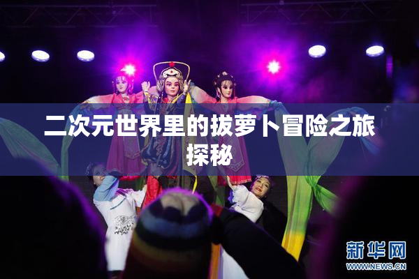 二次元世界里的拔萝卜冒险之旅探秘