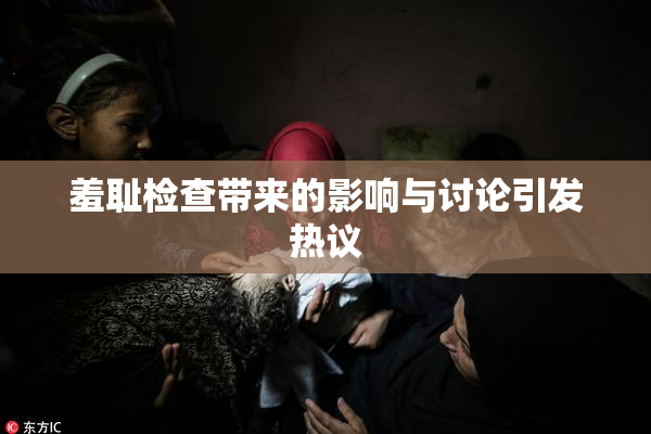 羞耻检查带来的影响与讨论引发热议