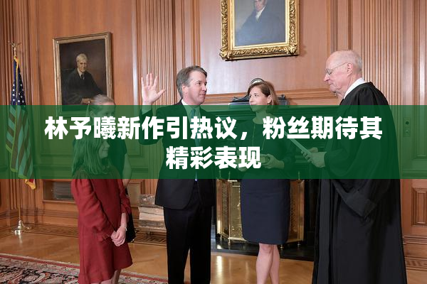 林予曦新作引热议，粉丝期待其精彩表现