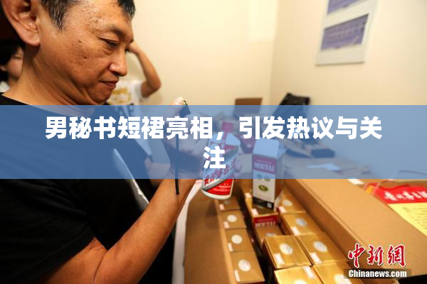 男秘书短裙亮相，引发热议与关注