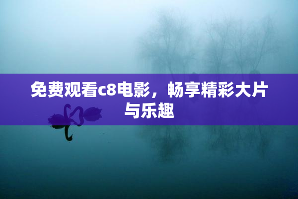 免费观看c8电影，畅享精彩大片与乐趣