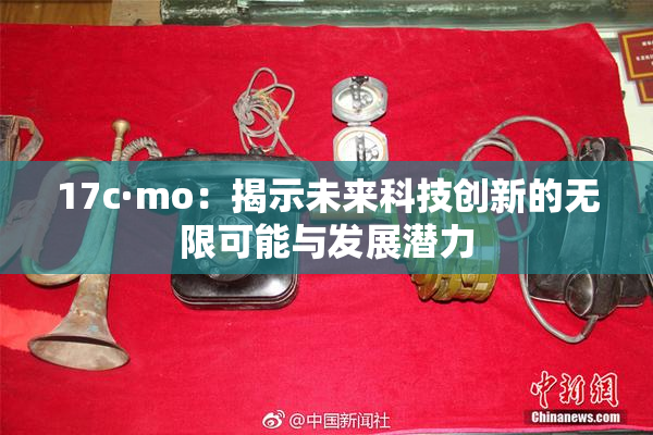 17c·mo：揭示未来科技创新的无限可能与发展潜力