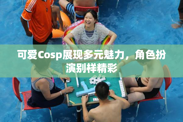 可爱Cosp展现多元魅力，角色扮演别样精彩