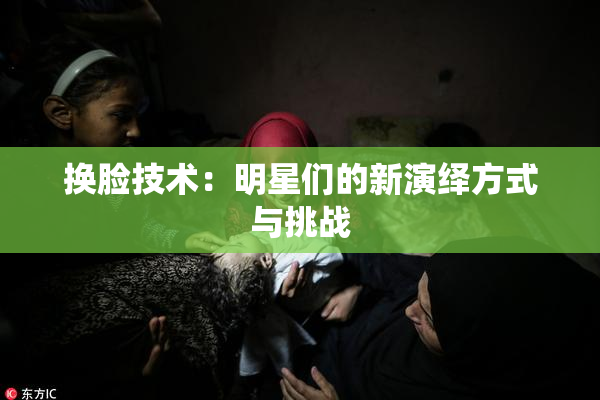 换脸技术：明星们的新演绎方式与挑战