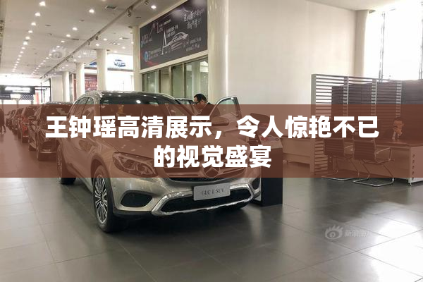 王钟瑶高清展示，令人惊艳不已的视觉盛宴