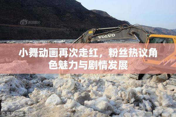 小舞动画再次走红，粉丝热议角色魅力与剧情发展