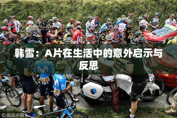 韩雪：A片在生活中的意外启示与反思