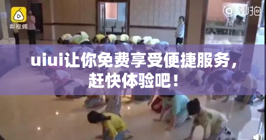 uiui让你免费享受便捷服务，赶快体验吧！