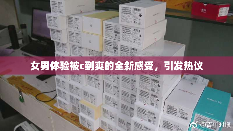 女男体验被c到爽的全新感受，引发热议