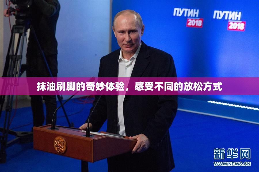 抹油刷脚的奇妙体验，感受不同的放松方式