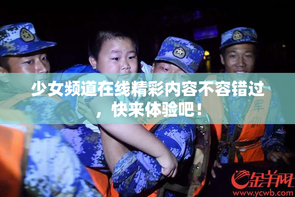 少女频道在线精彩内容不容错过，快来体验吧！