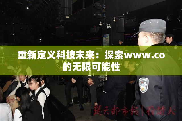 重新定义科技未来：探索www.co的无限可能性