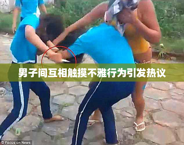 男子间互相触摸不雅行为引发热议