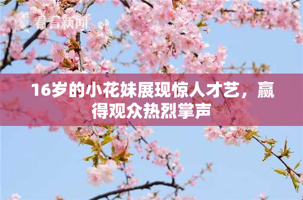 16岁的小花妹展现惊人才艺，赢得观众热烈掌声