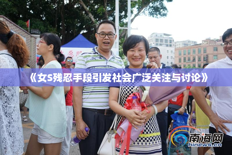 《女S残忍手段引发社会广泛关注与讨论》