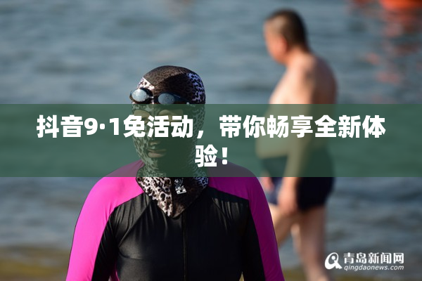 抖音9·1免活动，带你畅享全新体验！