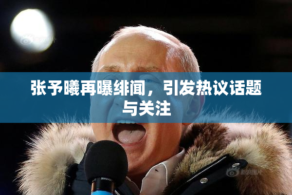 张予曦再曝绯闻，引发热议话题与关注